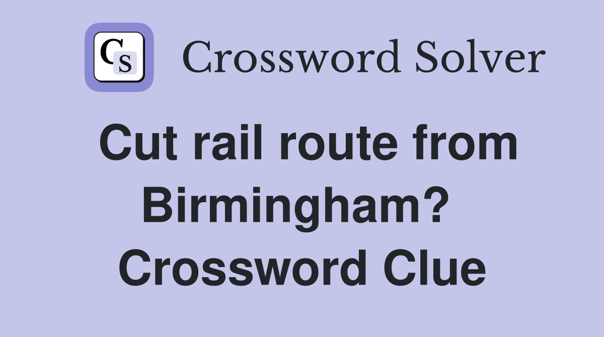 Cut rail route from Birmingham?  Crossword Clue