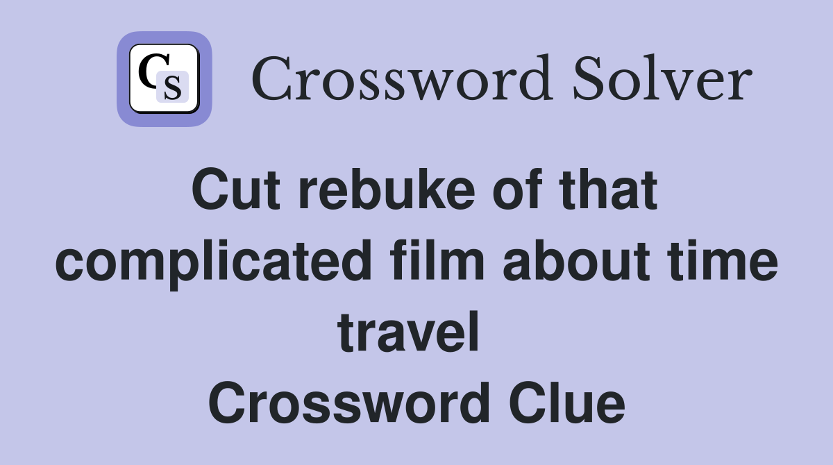 Cut rebuke of that complicated film about time travel  Crossword Clue