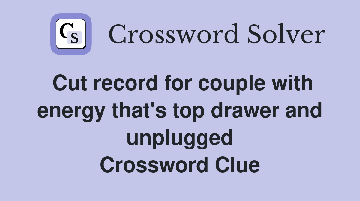 Cut record for couple with energy that's top drawer and unplugged Crossword Clue