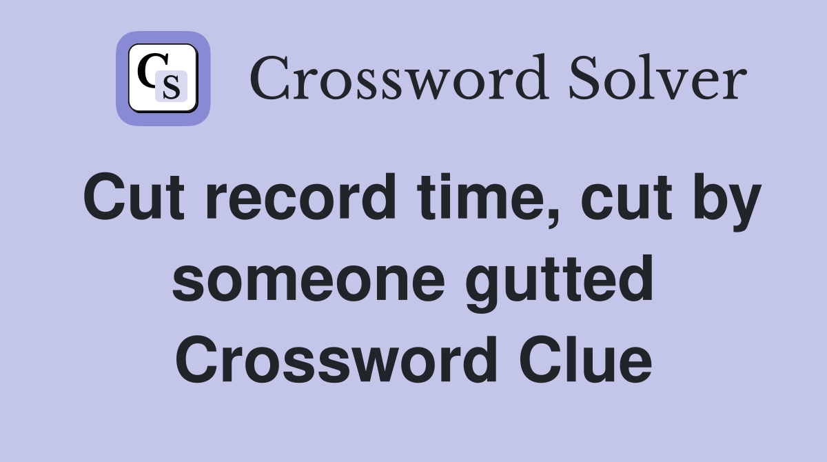 Cut record time, cut by someone gutted Crossword Clue
