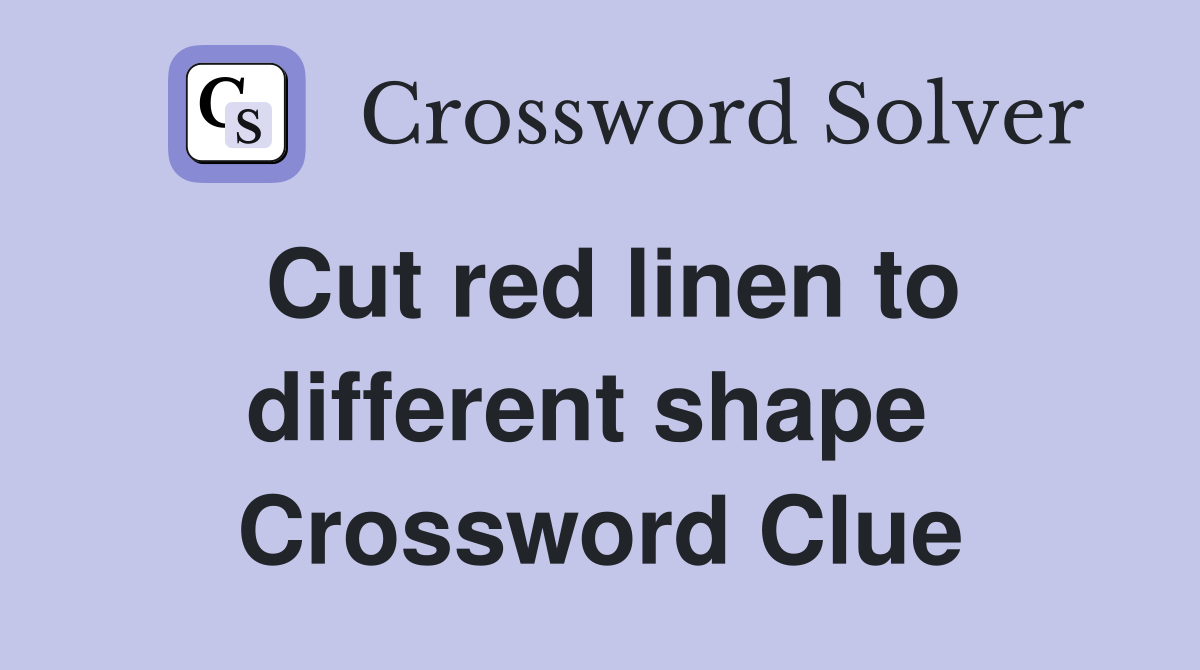 Cut red linen to different shape  Crossword Clue