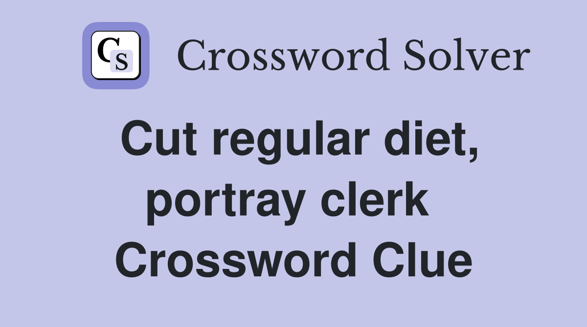 Cut regular diet, portray clerk  Crossword Clue