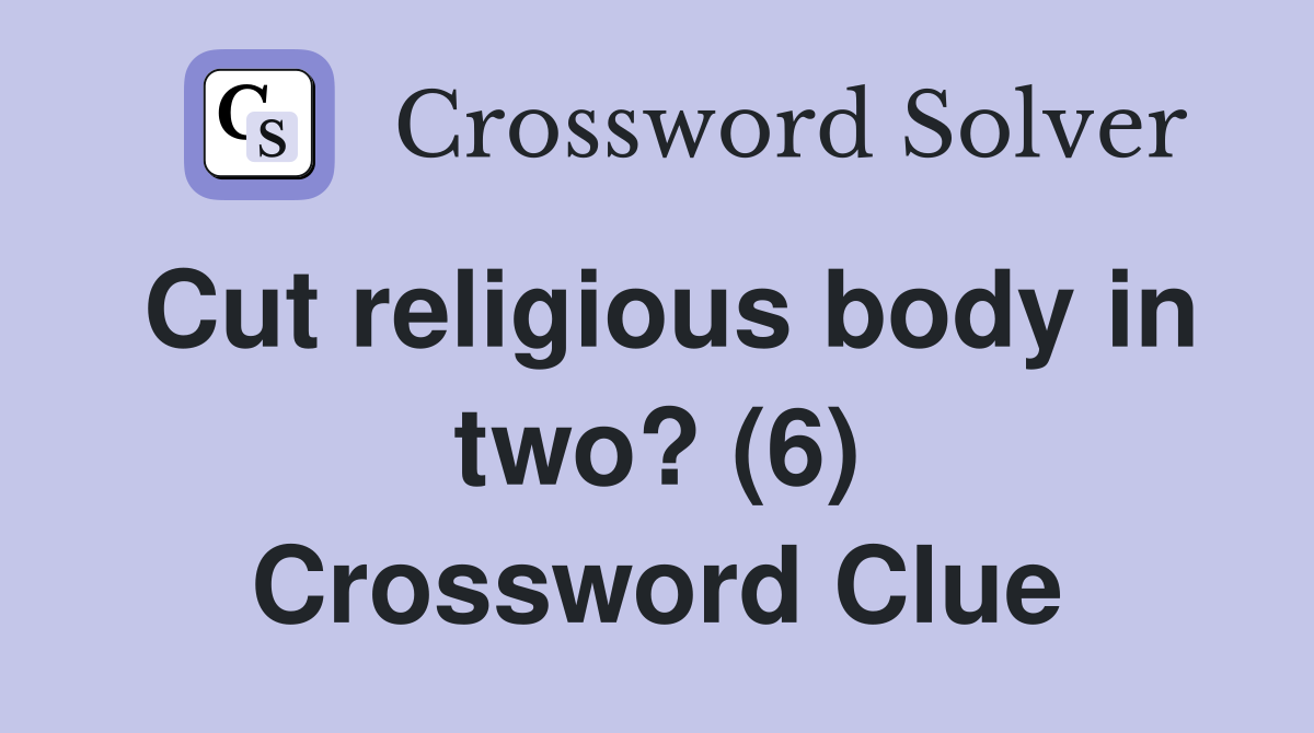 Cut religious body in two? (6) Crossword Clue