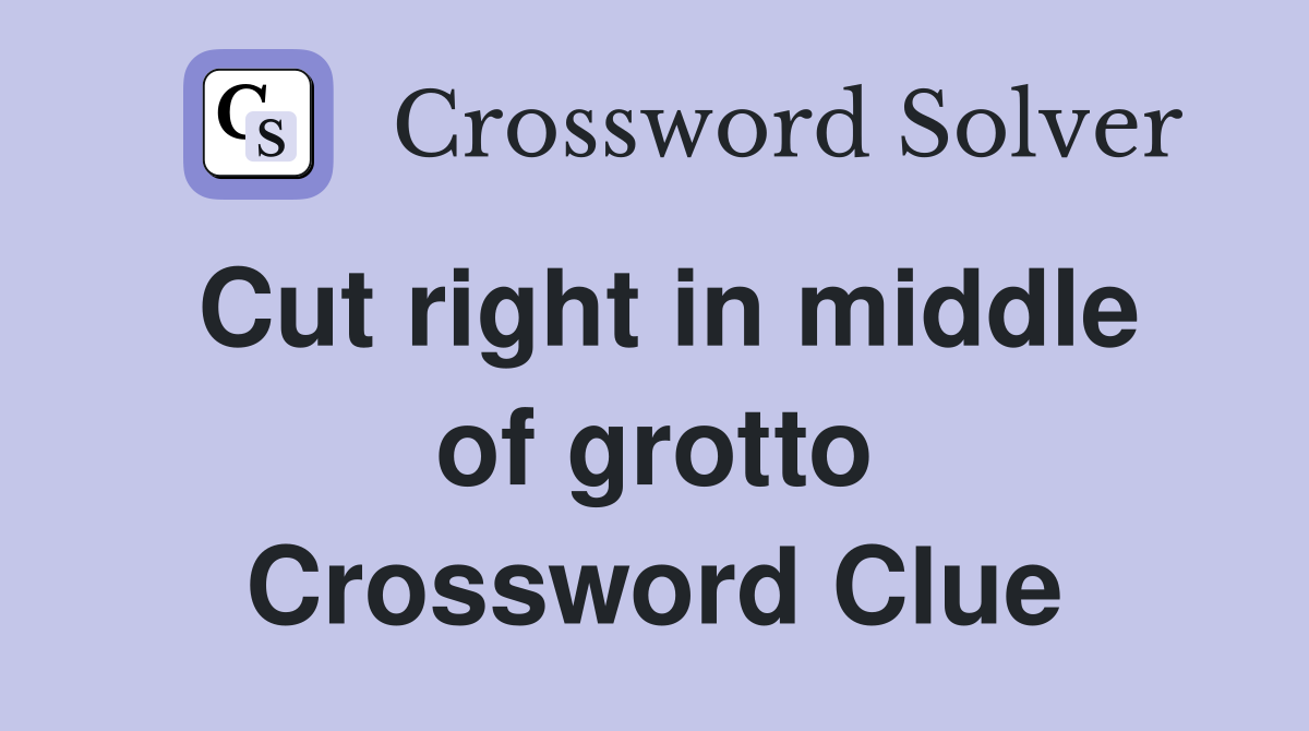 Cut right in middle of grotto Crossword Clue