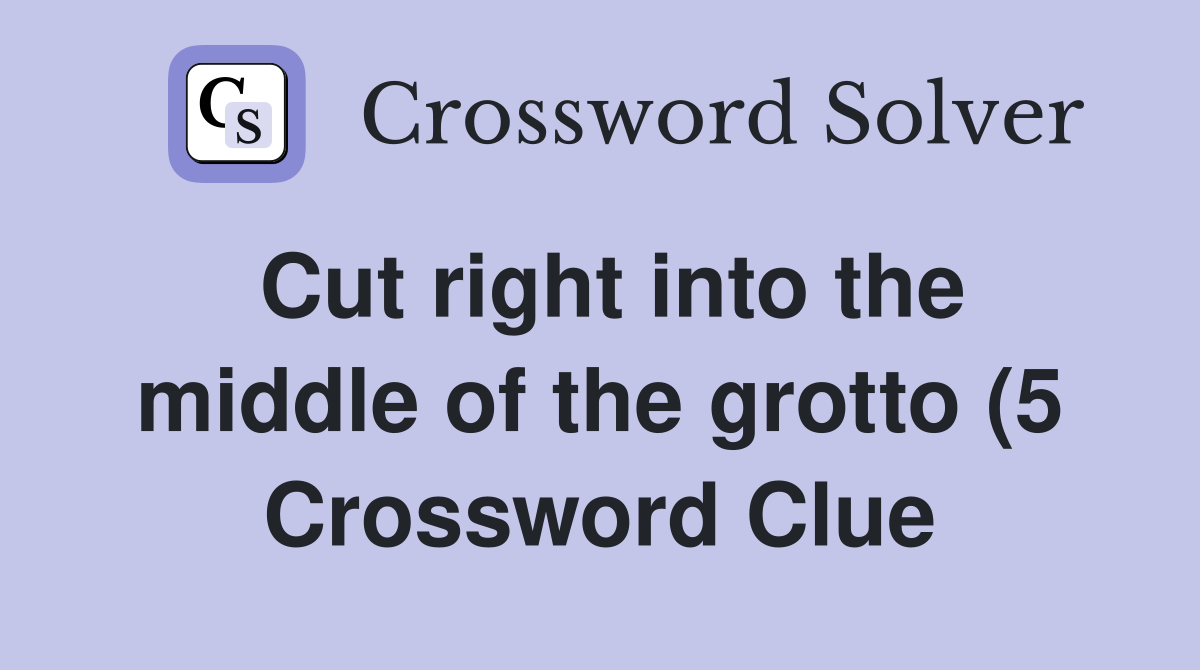 Cut right into the middle of the grotto (5) Crossword Clue Answers Cut right into the middle of the grotto (5) Crossword Clue Answers