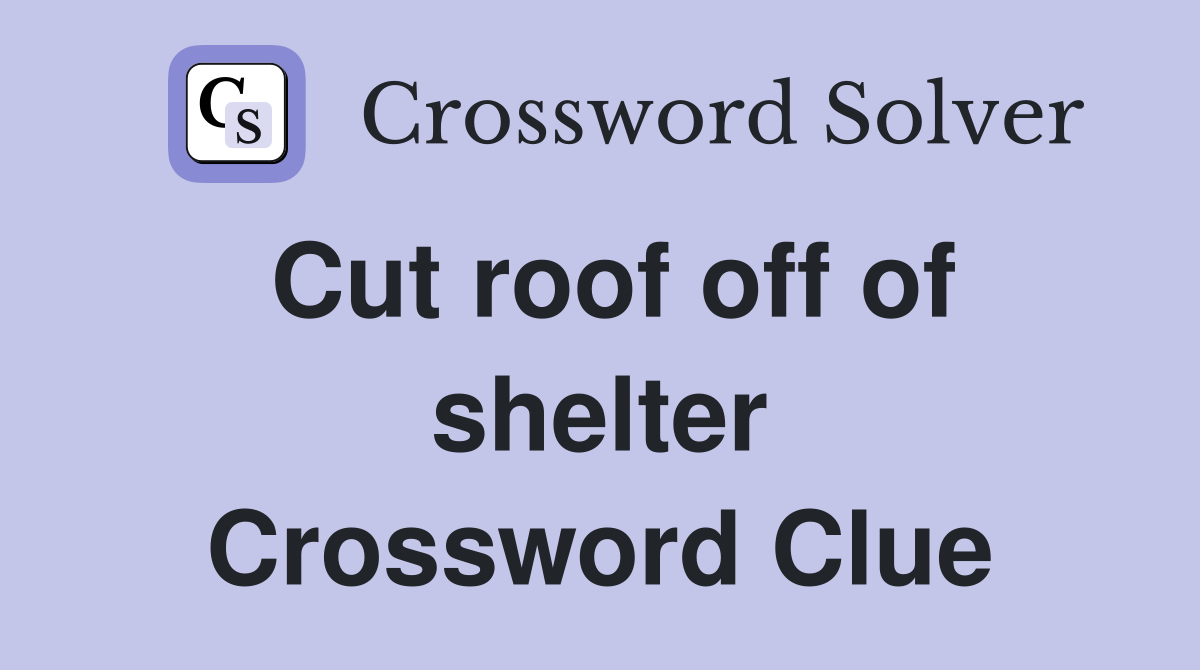 Cut roof off of shelter Crossword Clue