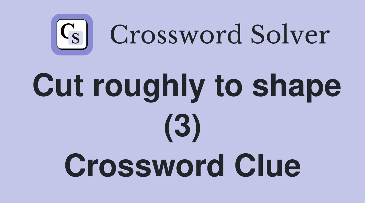 Cut roughly to shape (3) Crossword Clue
