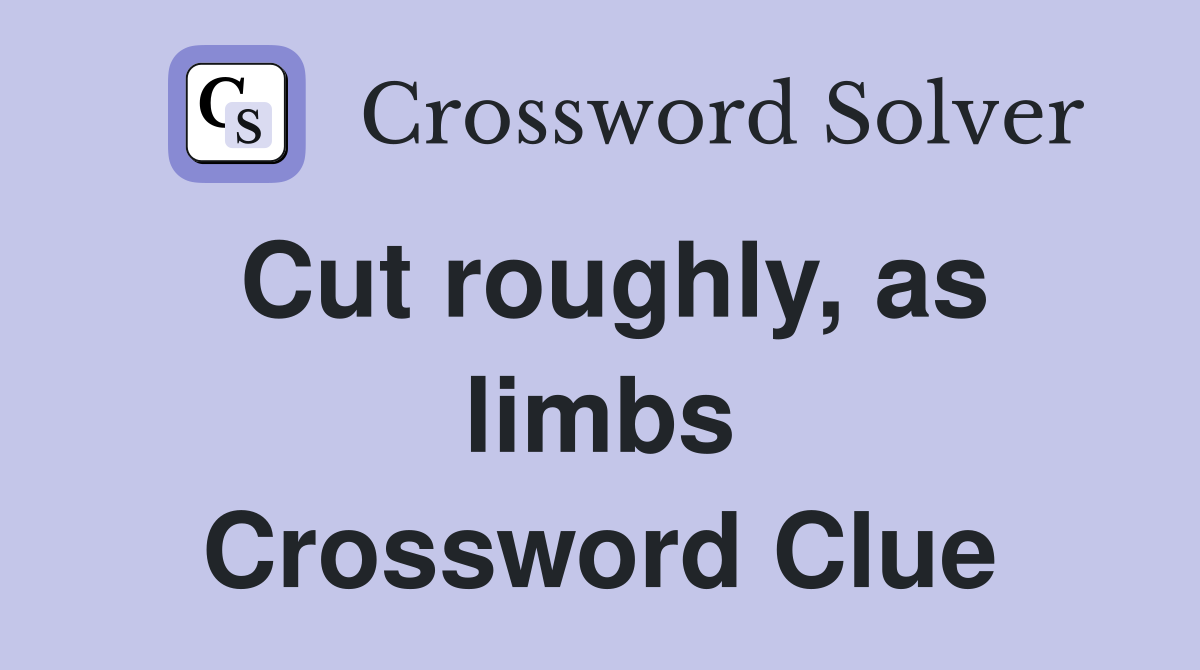 Cut roughly, as limbs Crossword Clue