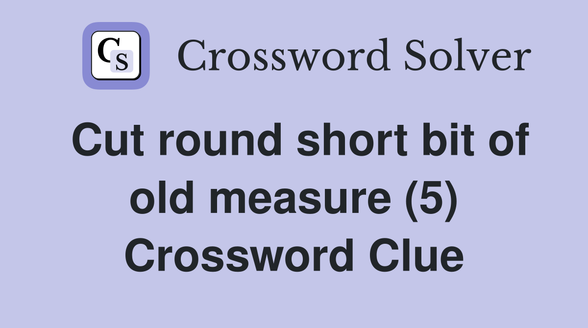 Cut round short bit of old measure (5) Crossword Clue