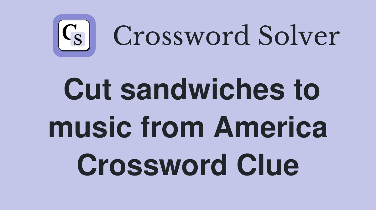 Cut sandwiches to music from America Crossword Clue