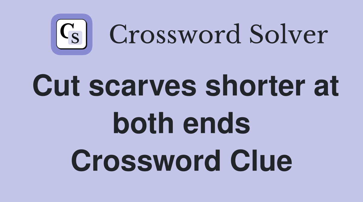 Cut scarves shorter at both ends Crossword Clue