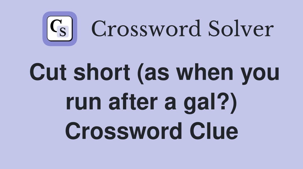 Cut short (as when you run after a gal?) Crossword Clue
