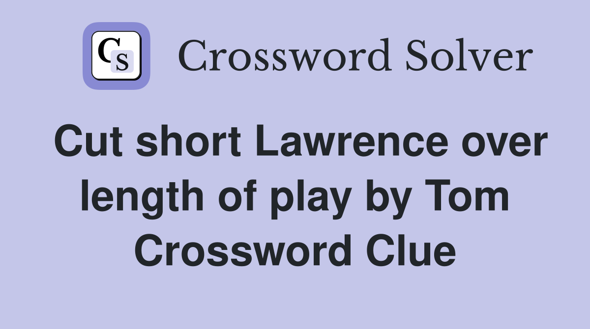 Cut short Lawrence over length of play by Tom Crossword Clue