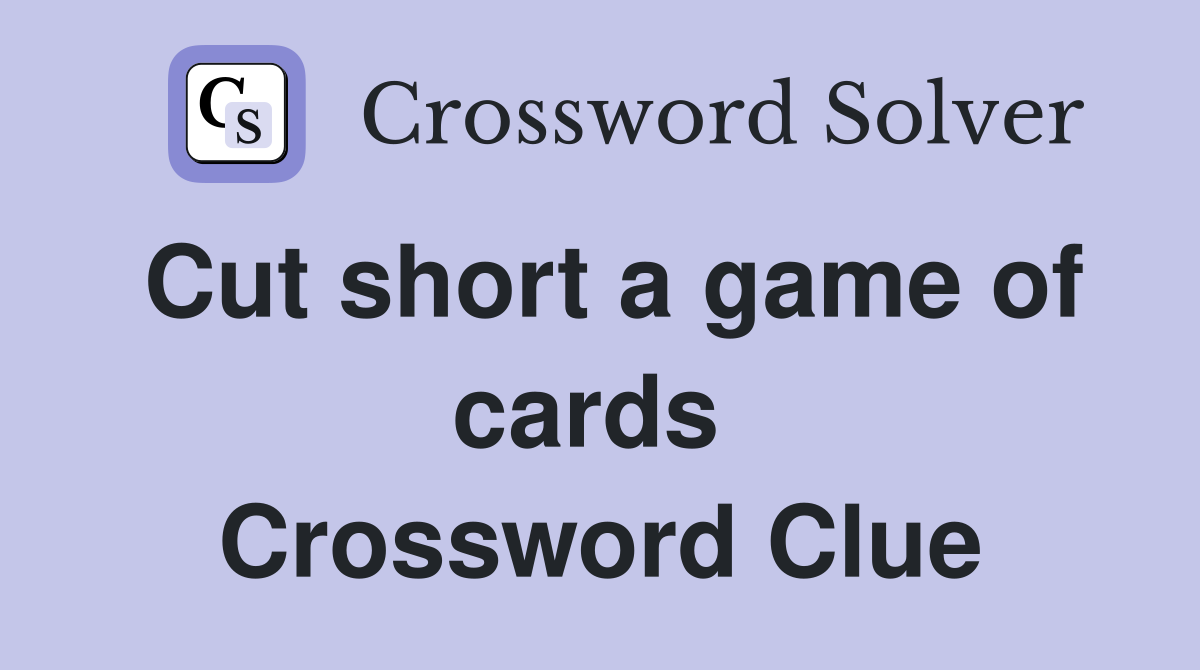 Cut short a game of cards  Crossword Clue