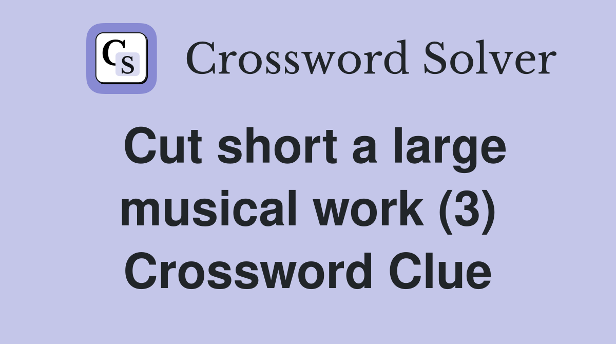 Cut short a large musical work (3) Crossword Clue