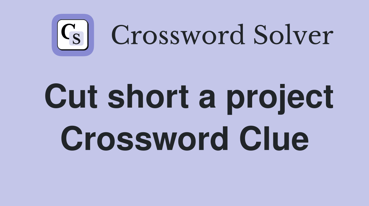 Cut short a project Crossword Clue
