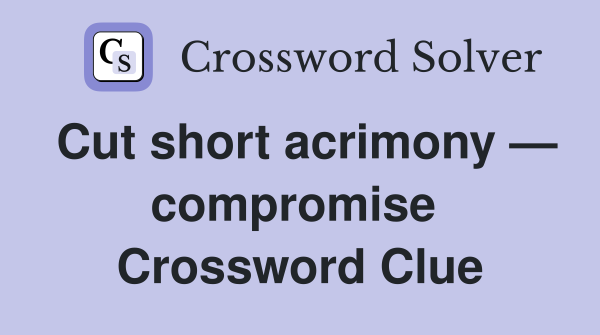Cut short acrimony — compromise  Crossword Clue