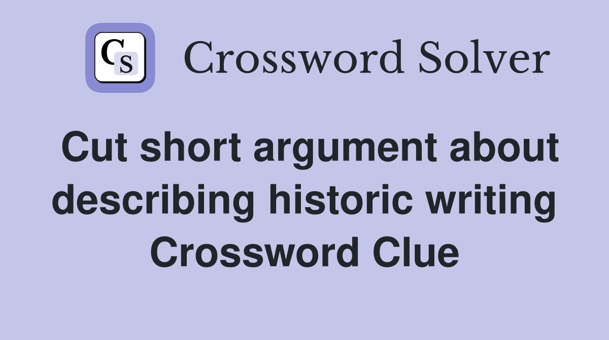 Cut short argument about describing historic writing Crossword Clue