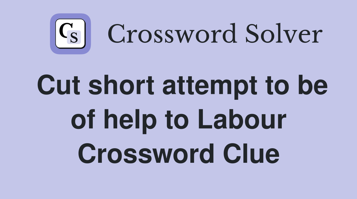 Cut short attempt to be of help to Labour Crossword Clue