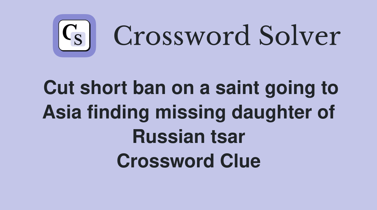 Cut short ban on a saint going to Asia finding missing daughter of Russian tsar Crossword Clue