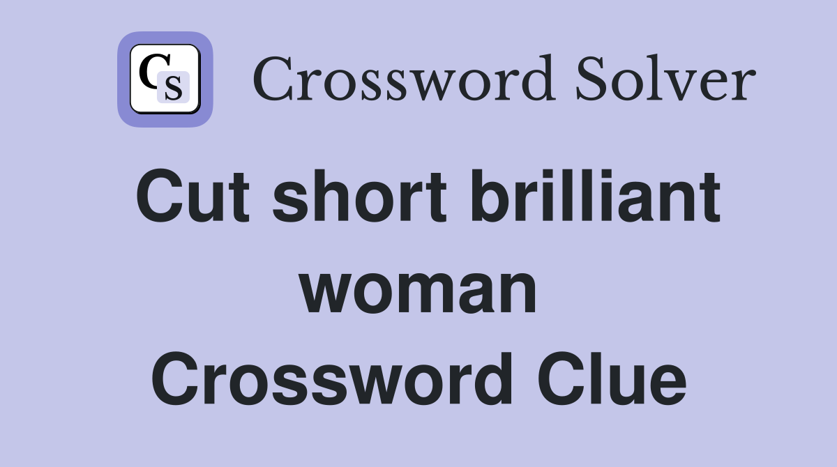 Cut short brilliant woman Crossword Clue