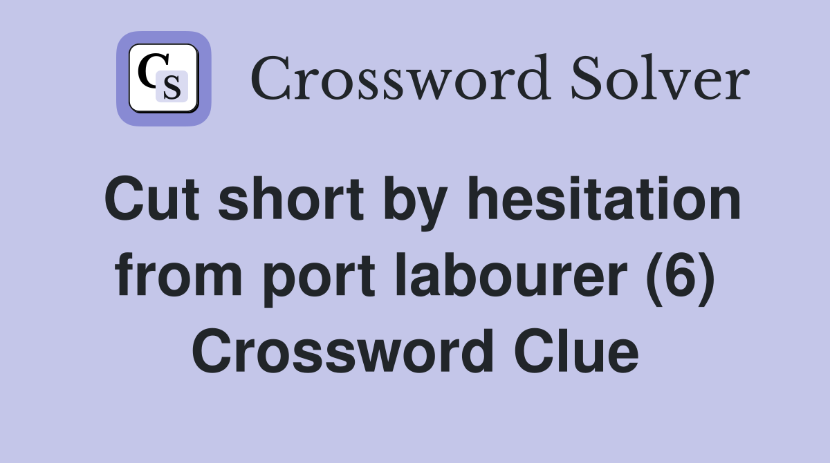 Cut short by hesitation from port labourer (6) Crossword Clue