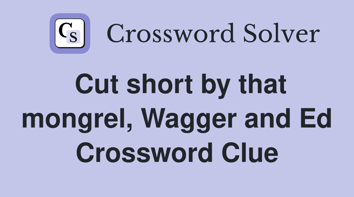 Cut short by that mongrel, Wagger and Ed Crossword Clue