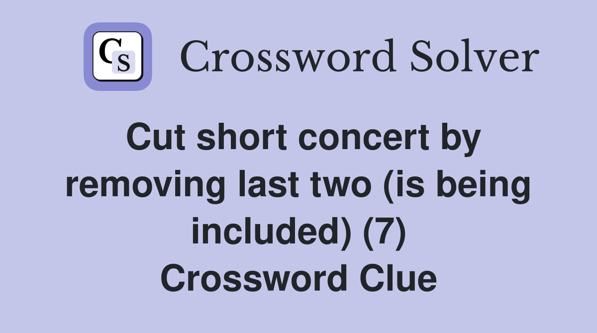 Cut short concert by removing last two (is being included) (7) Crossword Clue