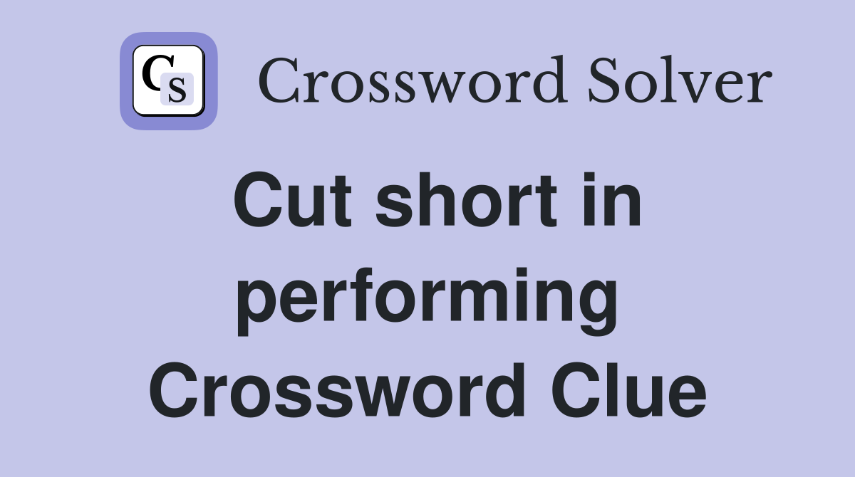 Cut short in performing Crossword Clue