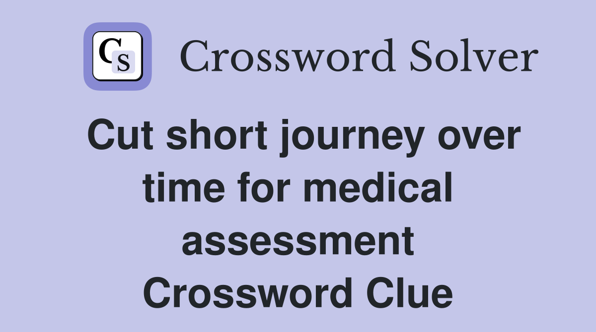 Cut short journey over time for medical assessment Crossword Clue