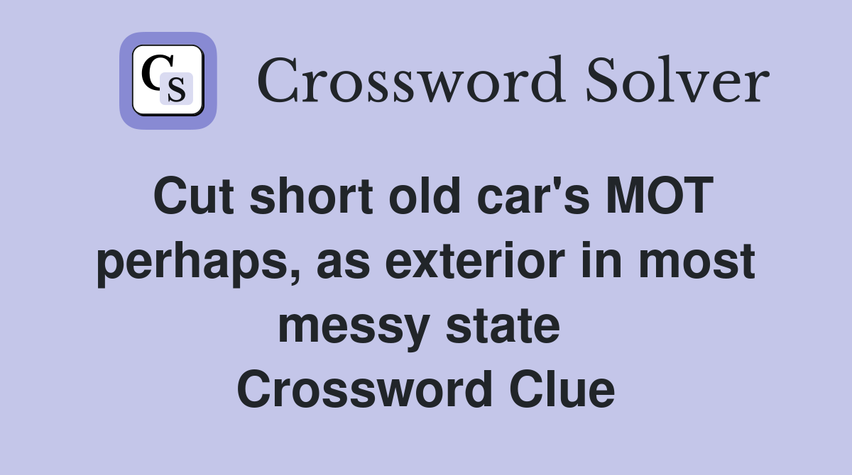 Cut short old car's MOT perhaps, as exterior in most messy state  Crossword Clue