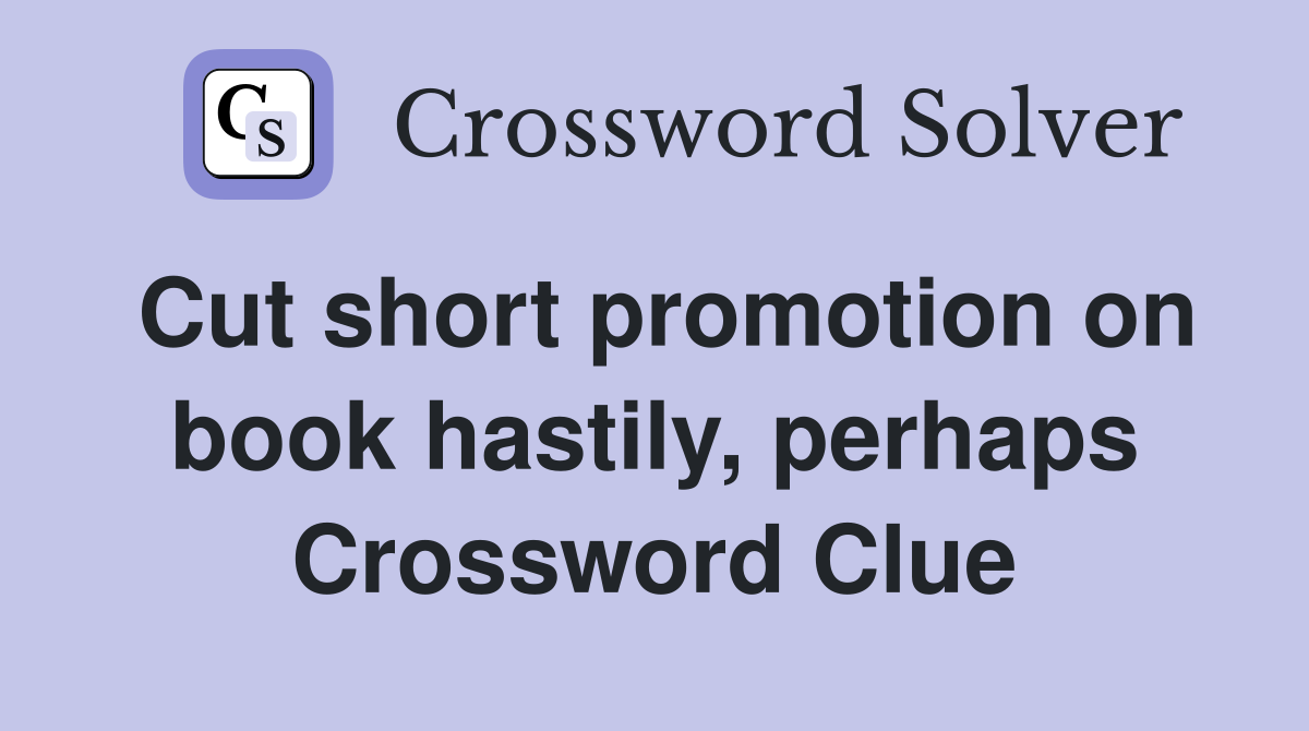 Cut short promotion on book hastily, perhaps Crossword Clue