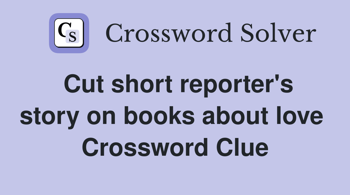 Cut short reporter's story on books about love  Crossword Clue