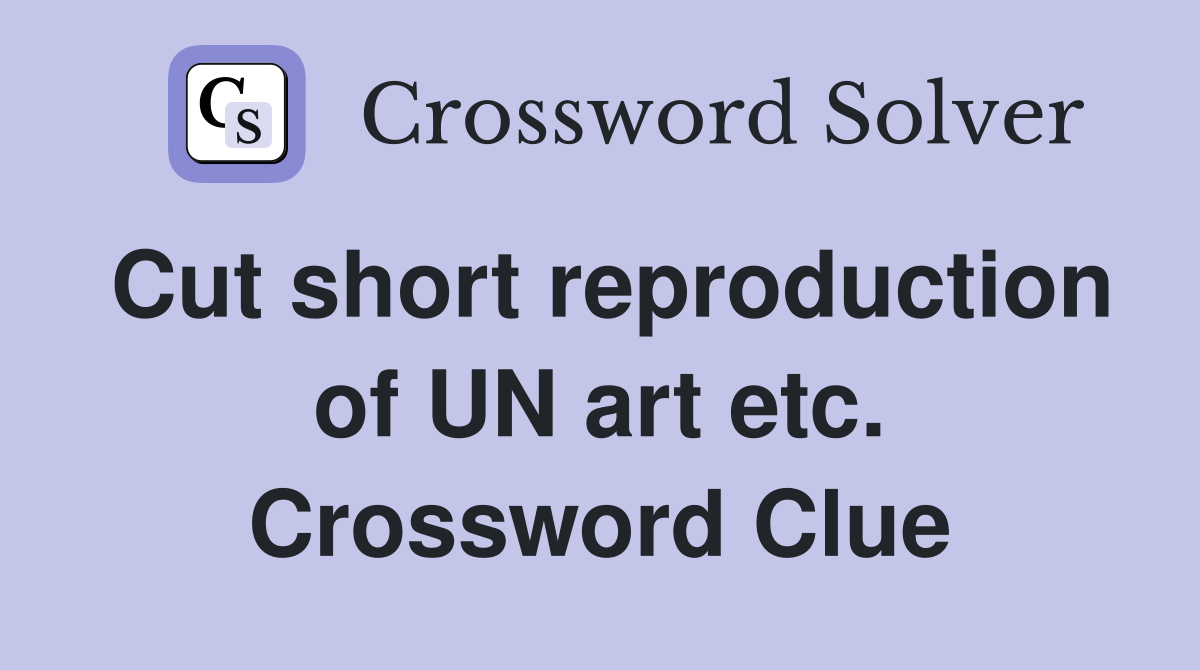 Cut short reproduction of UN art etc. Crossword Clue