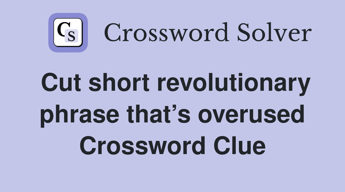 Cut short revolutionary phrase that’s overused Crossword Clue