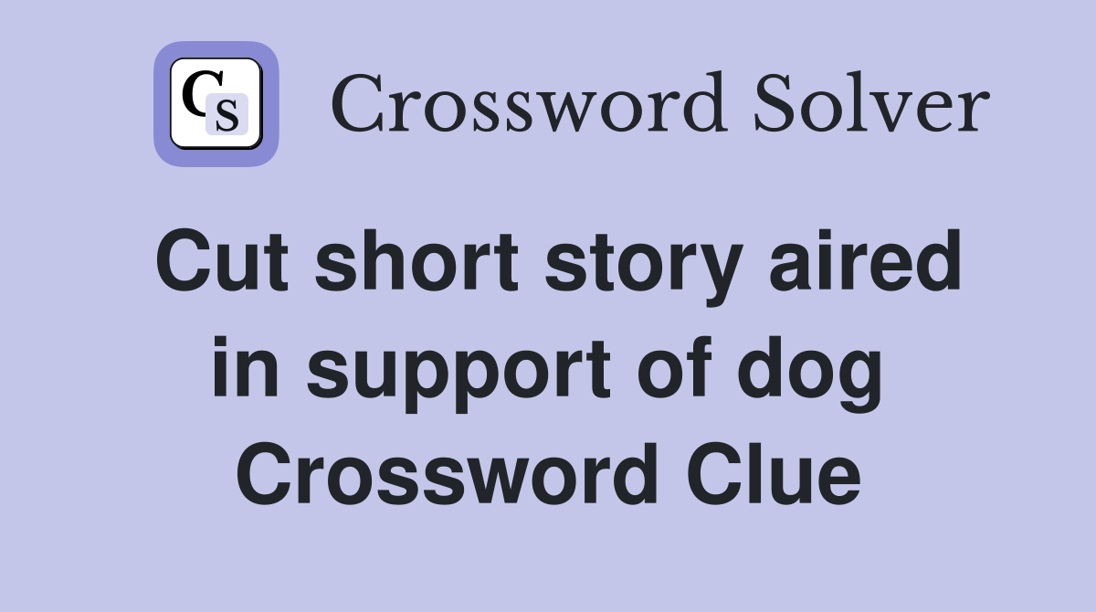Cut short story aired in support of dog Crossword Clue