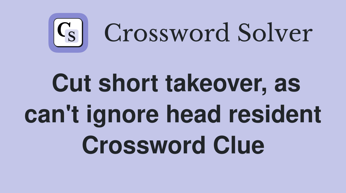 Cut short takeover, as can't ignore head resident Crossword Clue