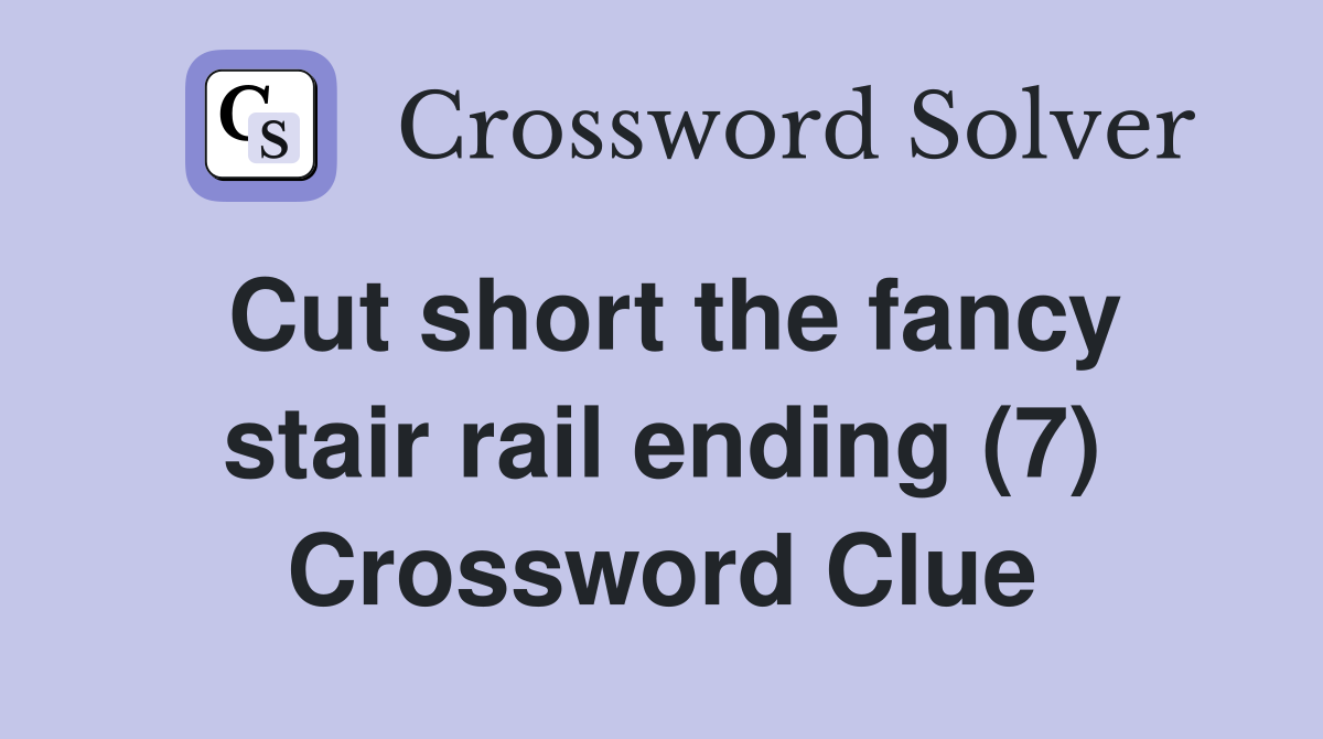 Cut short the fancy stair rail ending (7) Crossword Clue