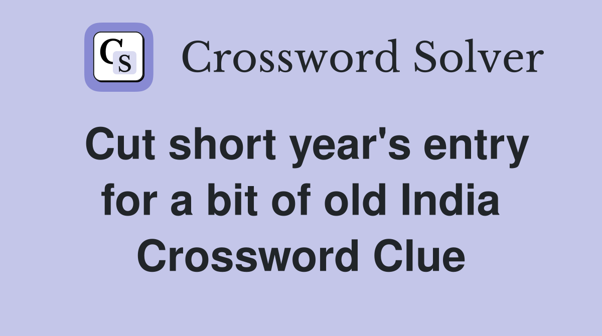 Cut short year's entry for a bit of old India Crossword Clue