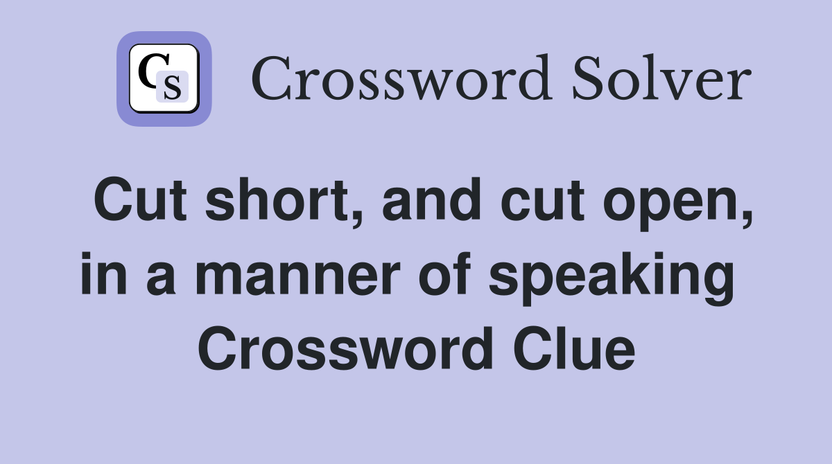 Cut short, and cut open, in a manner of speaking  Crossword Clue
