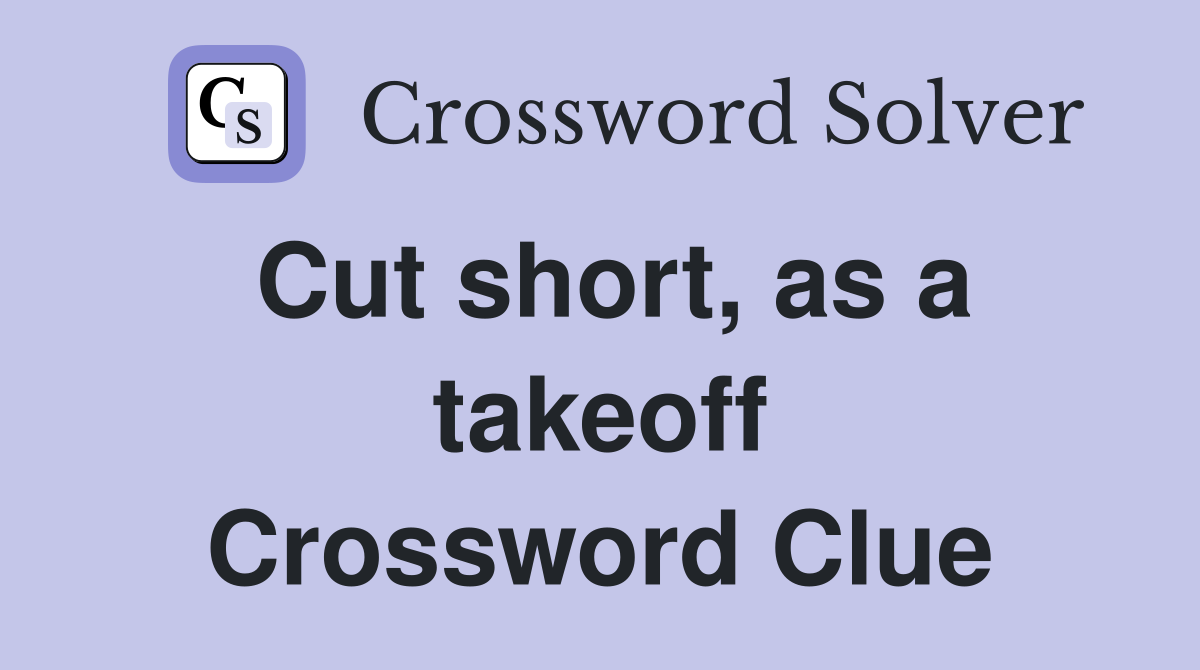 Cut short, as a takeoff Crossword Clue
