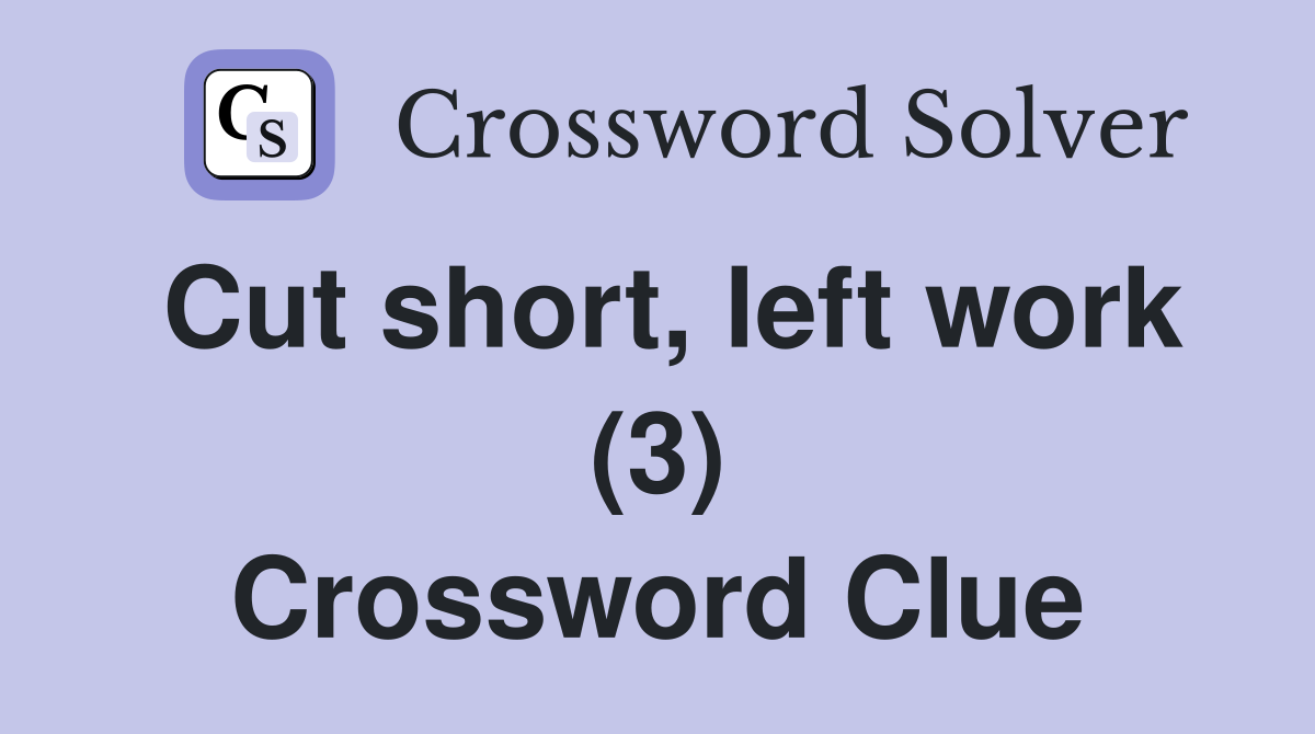 Cut short, left work (3) Crossword Clue