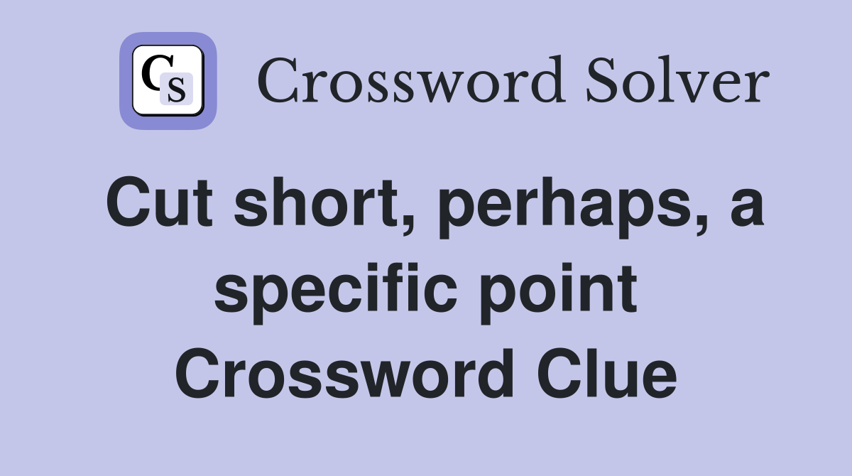 Cut short, perhaps, a specific point Crossword Clue