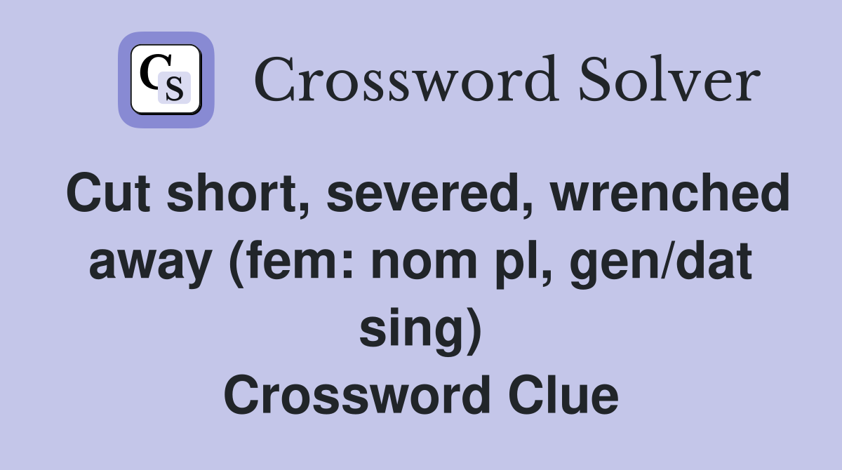 Cut short, severed, wrenched away (fem: nom pl, gen/dat sing) Crossword Clue
