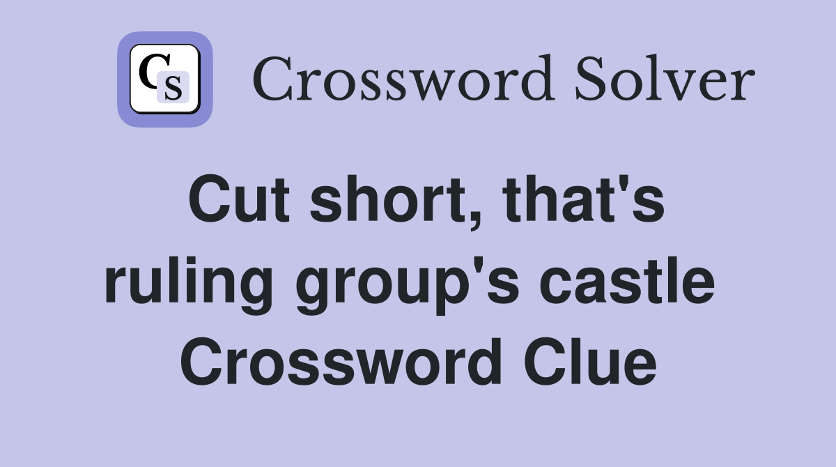 Cut short, that's ruling group's castle  Crossword Clue