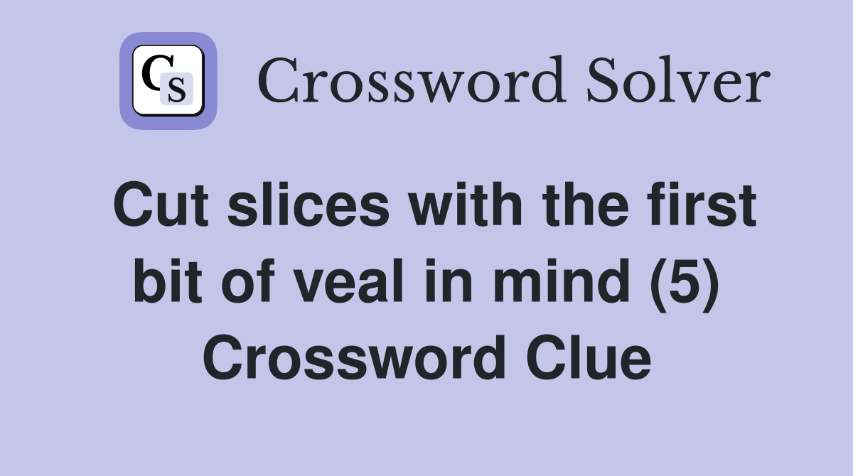 Cut slices with the first bit of veal in mind (5) Crossword Clue