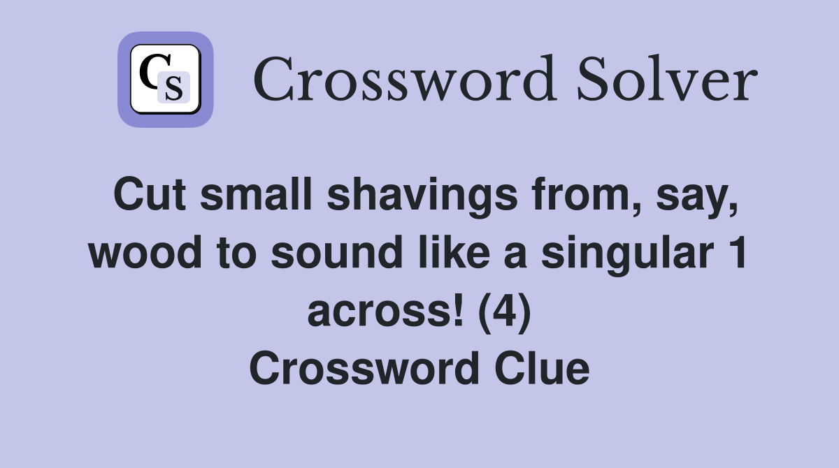 Cut small shavings from, say, wood to sound like a singular 1 across! (4) Crossword Clue