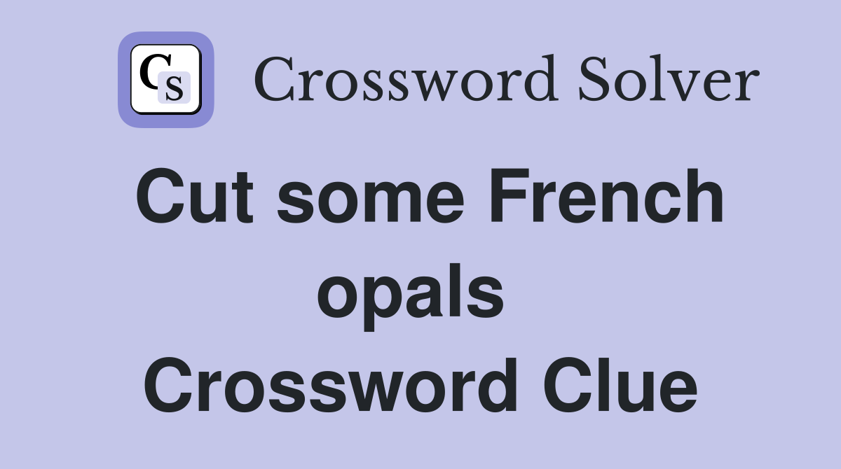 Cut some French opals  Crossword Clue