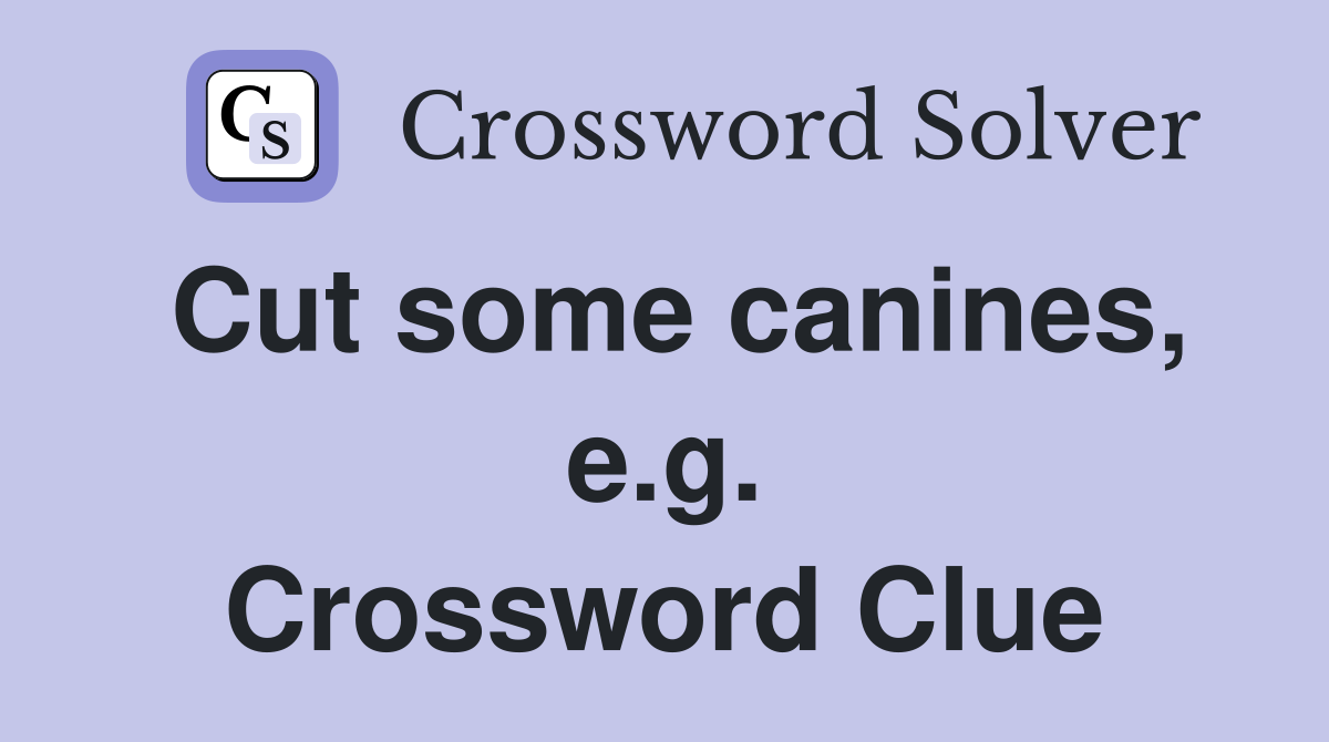 Cut some canines, e.g. Crossword Clue
