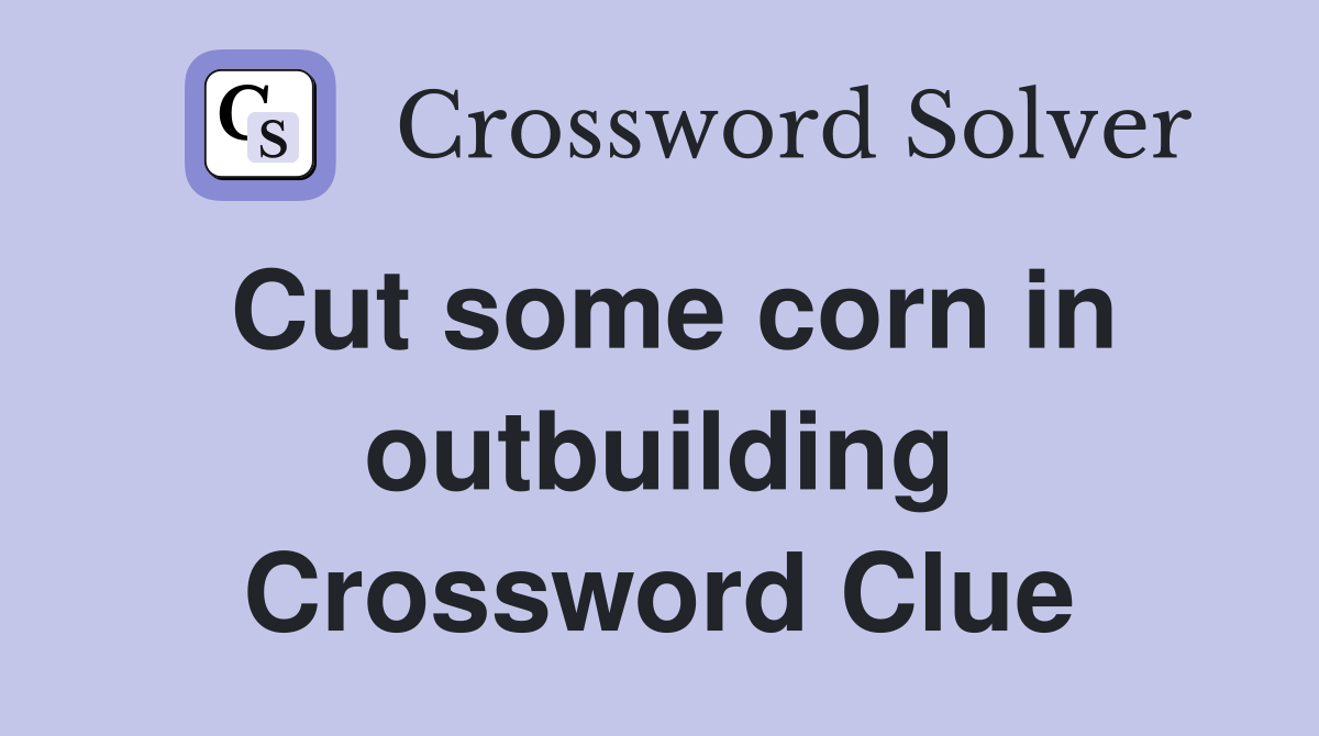 Cut some corn in outbuilding Crossword Clue